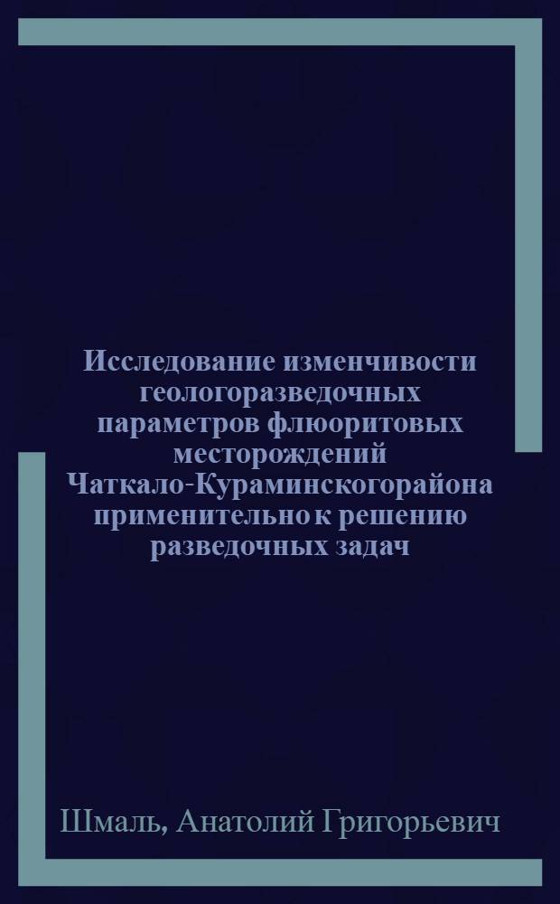 Исследование изменчивости геологоразведочных параметров флюоритовых месторождений Чаткало-Кураминскогорайона применительно к решению разведочных задач : Автореф. дис. на соиск. учен. степени к. г.-м. н