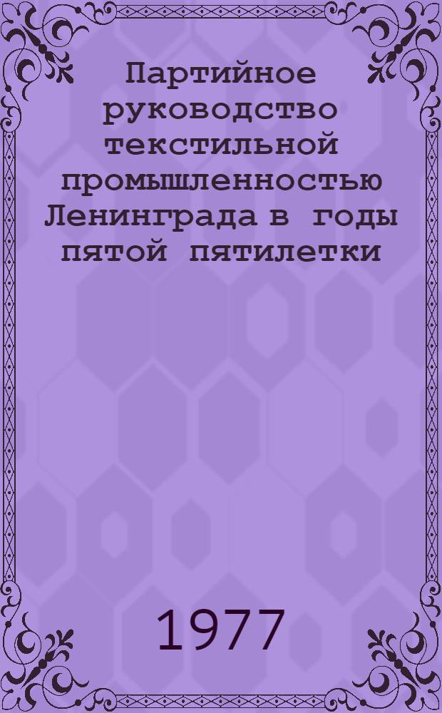 Партийное руководство текстильной промышленностью Ленинграда в годы пятой пятилетки (1951-1955 г.) : Автореф. дис. на соиск. учен. степени канд. ист. наук : (07.00.01)
