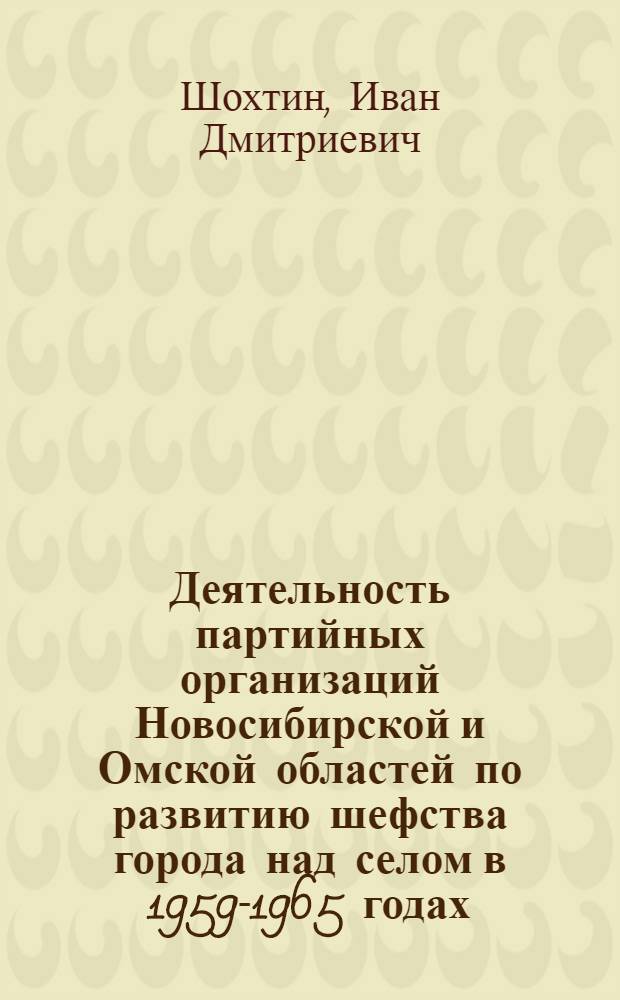 Деятельность партийных организаций Новосибирской и Омской областей по развитию шефства города над селом в 1959-1965 годах : Автореф. дис. на соиск. учен. степени канд. ист. наук : (07.00.01)