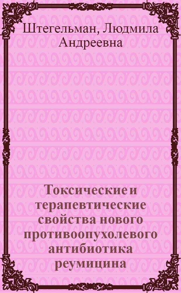 Токсические и терапевтические свойства нового противоопухолевого антибиотика реумицина : (Эксперим.-морфол. исследование) : Автореф. дис. на соиск. учен. степени канд. биол. наук : (14.00.31)