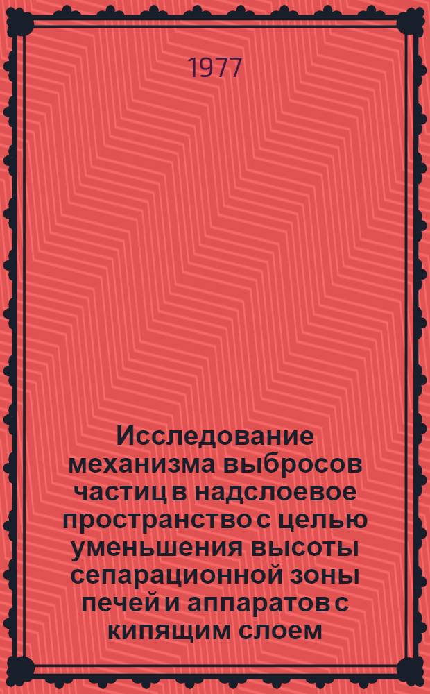 Исследование механизма выбросов частиц в надслоевое пространство с целью уменьшения высоты сепарационной зоны печей и аппаратов с кипящим слоем : Автореф. дис. на соиск. учен. степени канд. техн. наук : (05.14.04)