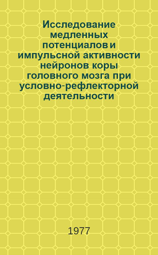 Исследование медленных потенциалов и импульсной активности нейронов коры головного мозга при условно-рефлекторной деятельности : Автореф. дис. на соиск. учен. степени д-ра биол. наук : (03.00.13)