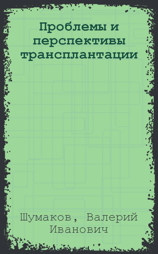 Проблемы и перспективы трансплантации : (Итоги науч. исследований по стране по проблеме союз. значения "Трансплантация органов, тканей и создание протезов искусств. органов" за 1976 г.)