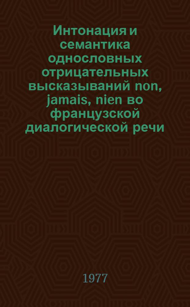 Интонация и семантика однословных отрицательных высказываний non, jamais, nien во французской диалогической речи : Автореф. дис. на соиск. учен. степени канд. филол. наук : (10.02.05)