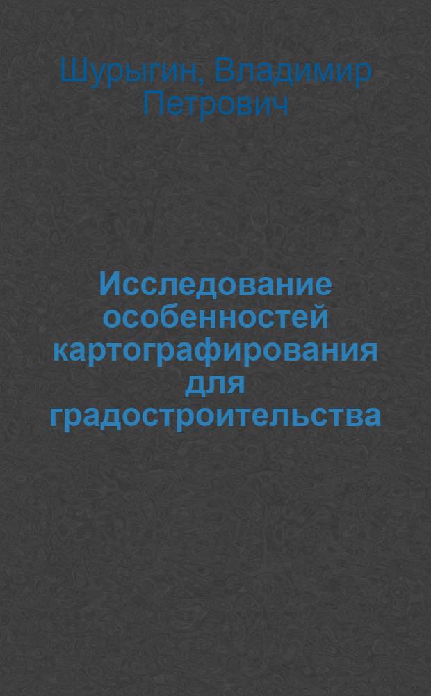 Исследование особенностей картографирования для градостроительства : (На примере Ленинграда) : Автореф. дис. на соиск. учен. степени канд. геогр. наук