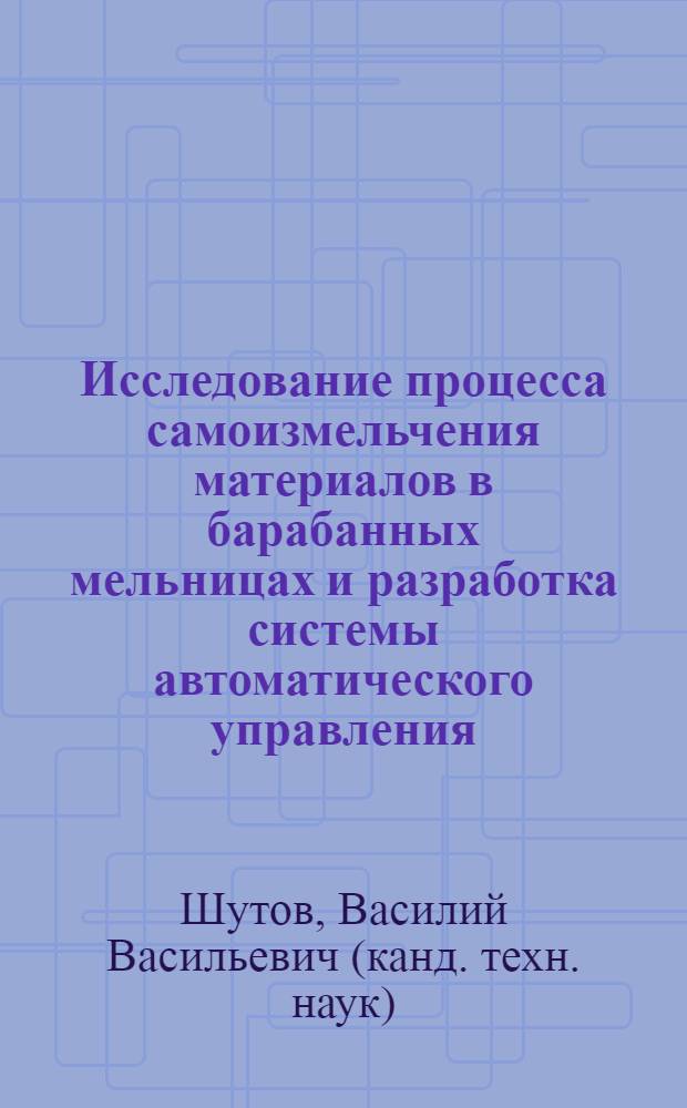 Исследование процесса самоизмельчения материалов в барабанных мельницах и разработка системы автоматического управления : Автореф. дис. на соиск. учен. степени канд. техн. наук : (05.13.17)