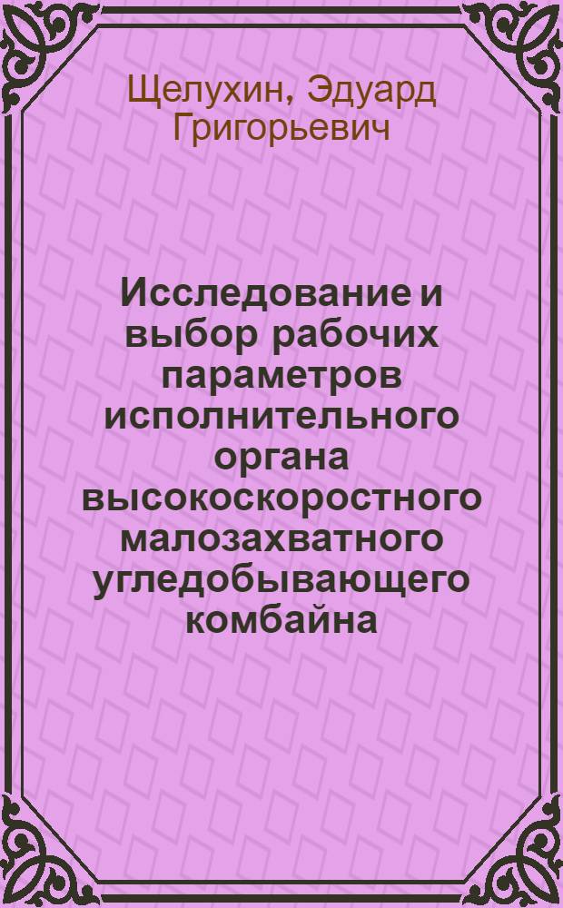 Исследование и выбор рабочих параметров исполнительного органа высокоскоростного малозахватного угледобывающего комбайна : Автореф. дис. на соиск. учен. степени канд. техн. наук : (05.05.06)