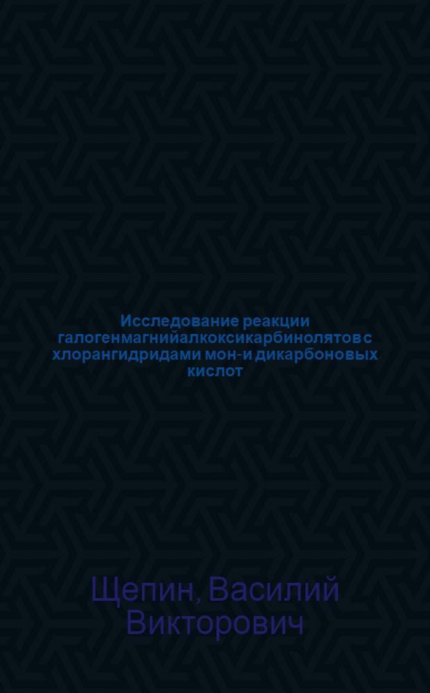 Исследование реакции галогенмагнийалкоксикарбинолятов с хлорангидридами моно- и дикарбоновых кислот : Автореф. дис. на соиск. учен. степени канд. хим. наук : (02.00.03)