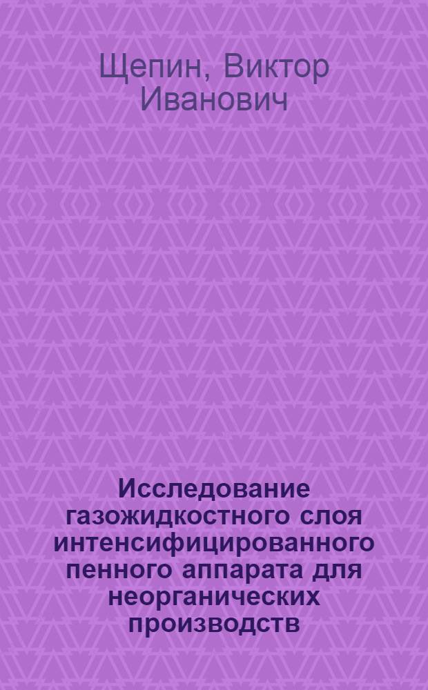 Исследование газожидкостного слоя интенсифицированного пенного аппарата для неорганических производств : Автореф. дис. на соиск. учен. степ. к. т. н