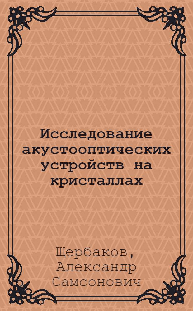 Исследование акустооптических устройств на кристаллах : Автореф. дис. на соиск. учен. степени канд. техн. наук : (01.04.03)