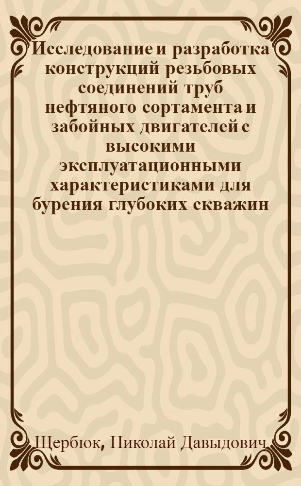 Исследование и разработка конструкций резьбовых соединений труб нефтяного сортамента и забойных двигателей с высокими эксплуатационными характеристиками для бурения глубоких скважин : Автореф. дис. на соиск. учен. степени д-ра техн. наук : (05.15.10)