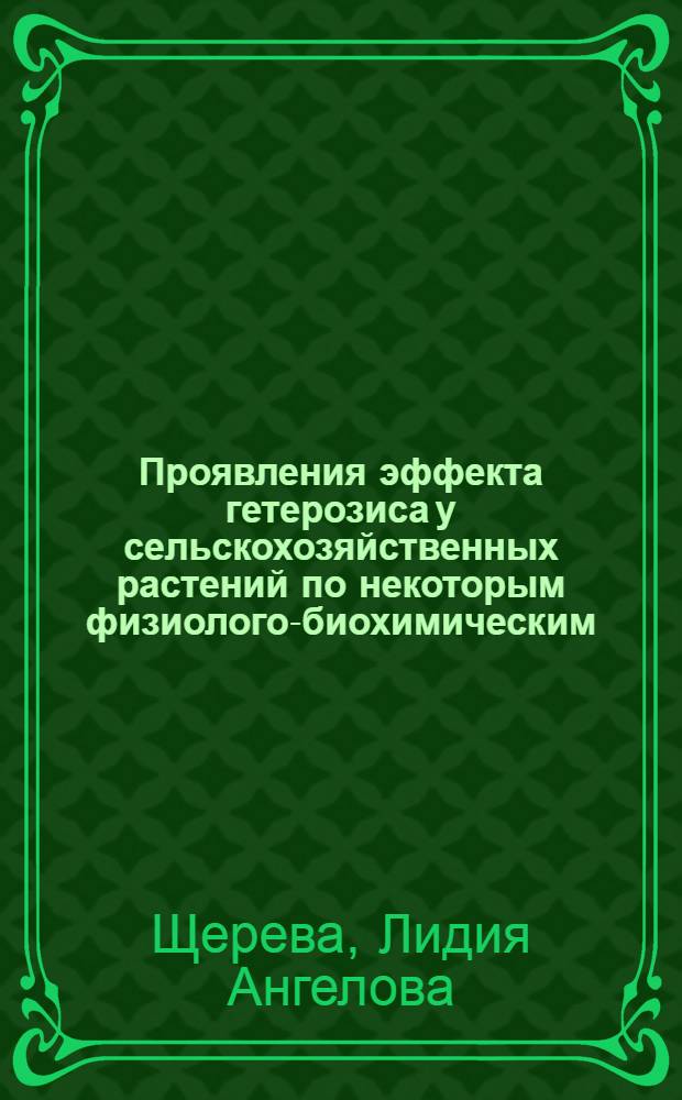 Проявления эффекта гетерозиса у сельскохозяйственных растений по некоторым физиолого-биохимическим, цитологическим и биофизическим показателям : Автореф. дис. на соиск. учен. степени канд. биол. наук : (03.00.15)