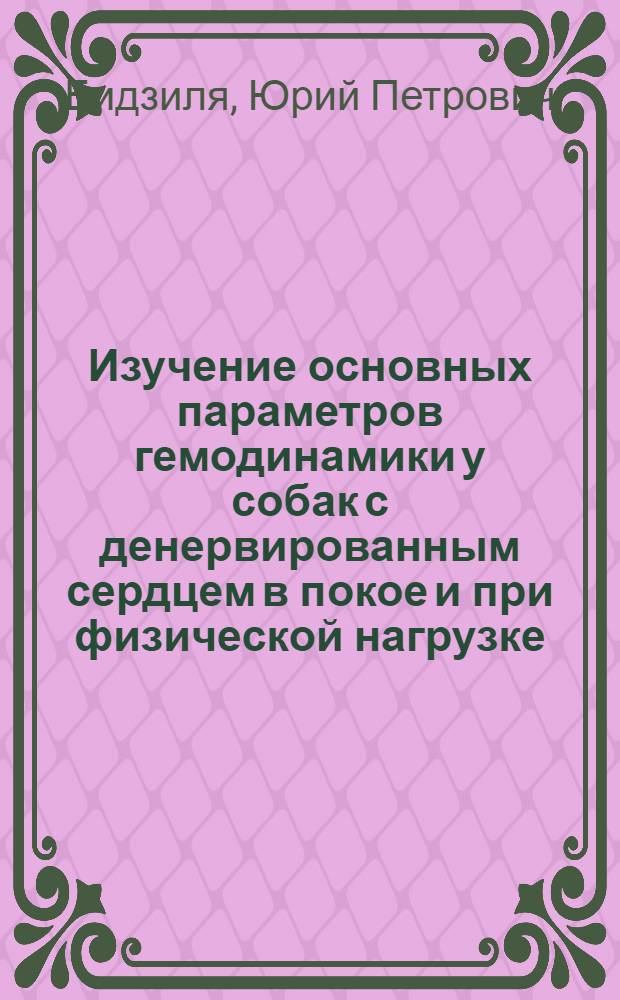Изучение основных параметров гемодинамики у собак с денервированным сердцем в покое и при физической нагрузке : Автореф. дис. на соиск. учен. степени канд. биол. наук : (03.00.13)