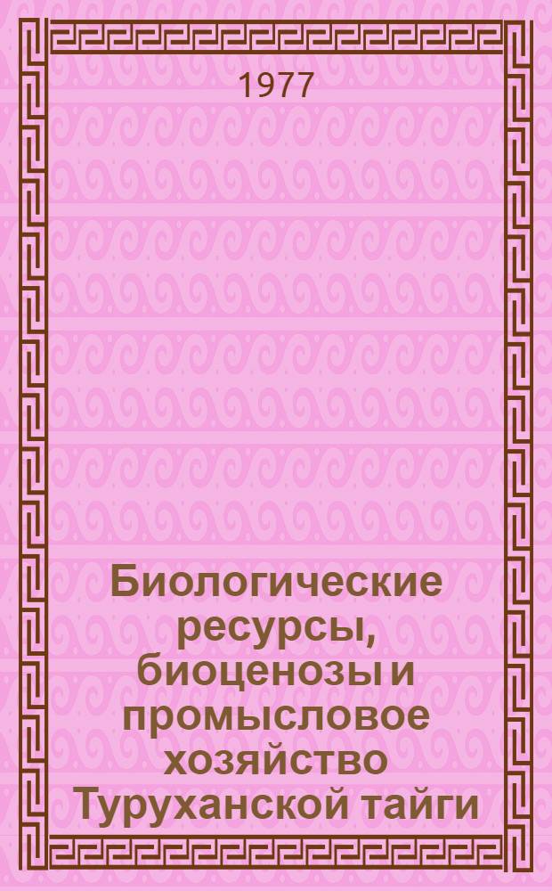Биологические ресурсы, биоценозы и промысловое хозяйство Туруханской тайги : Материалы Первого науч.-произв. совещ