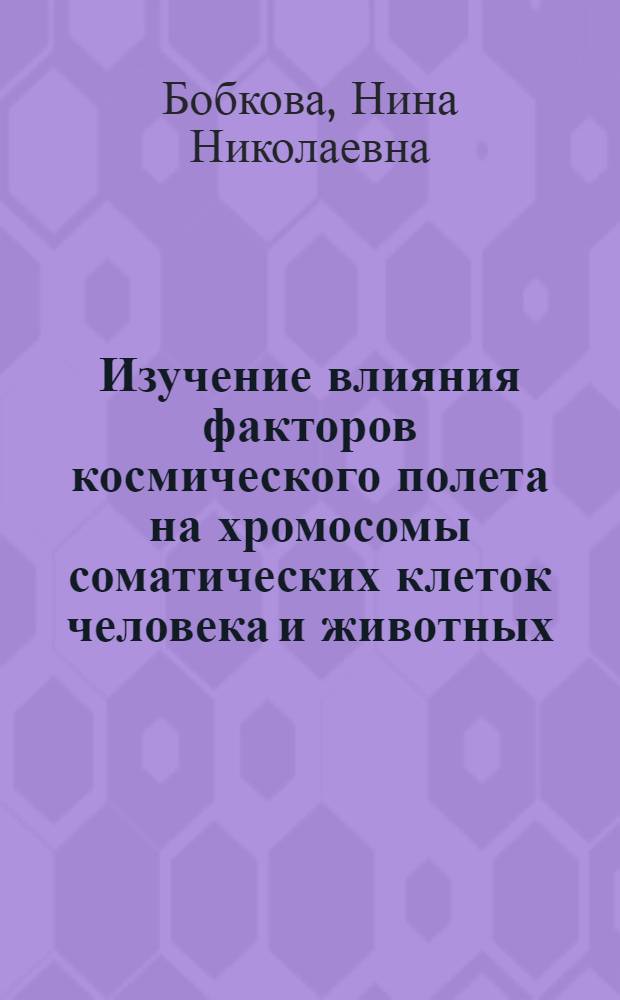 Изучение влияния факторов космического полета на хромосомы соматических клеток человека и животных : Автореф. дис. на соиск. учен. степени канд. биол. наук : (14.00.32)