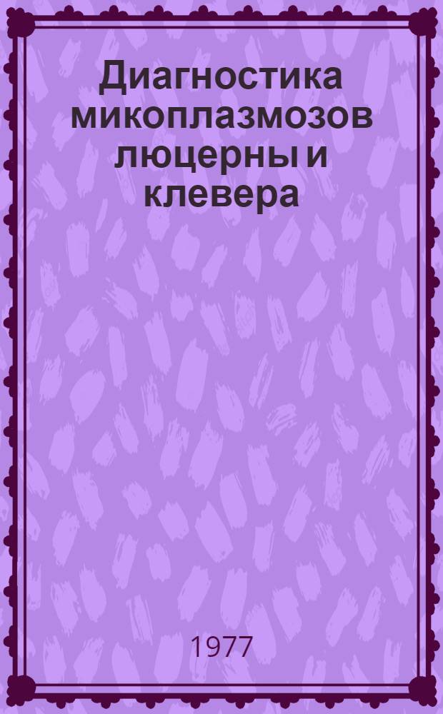 Диагностика микоплазмозов люцерны и клевера (Свойства патогенов, разраб. и совершенствование методов) : Автореф. дис. на соиск. учен. степени канд. биол. наук : (06.01.11)