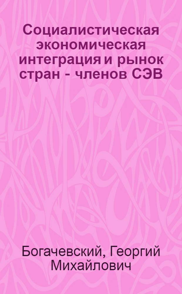 Социалистическая экономическая интеграция и рынок стран - членов СЭВ : Автореф. дис. на соиск. учен. степени канд. экон. наук : (08.00.15)