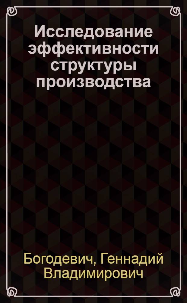 Исследование эффективности структуры производства : (Измерение и анализ на примере автомоб. пром-сти) : Автореф. дис. на соиск. учен. степени канд. экон. наук : (08.00.05)