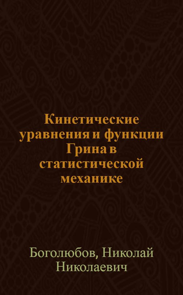 Кинетические уравнения и функции Грина в статистической механике : Докл. на Семинаре по методам стат. механике. Баку, 6-9 окт. 1976 г.