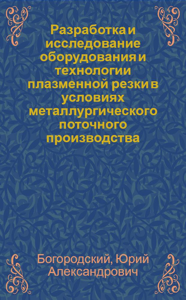 Разработка и исследование оборудования и технологии плазменной резки в условиях металлургического поточного производства : Автореф. дис. на соиск. учен. степени канд. техн. наук : (05.04.04)