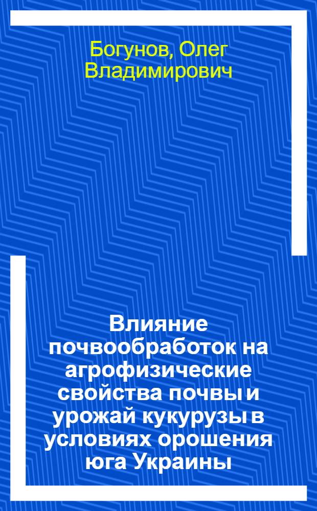 Влияние почвообработок на агрофизические свойства почвы и урожай кукурузы в условиях орошения юга Украины : Автореф. дис. на соиск. учен. степени канд. с.-х. наук : (06.01.02)