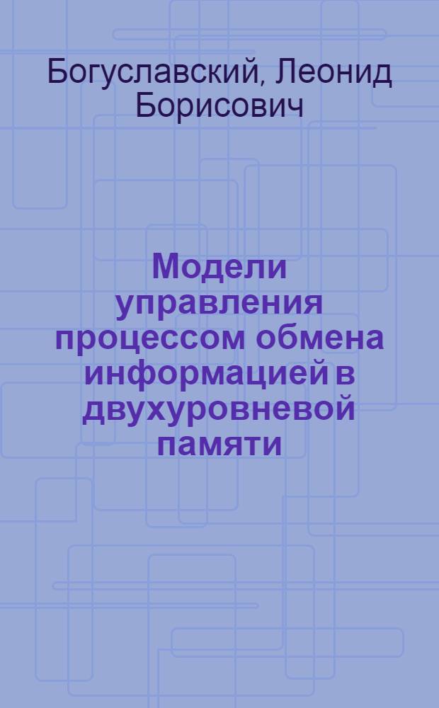 Модели управления процессом обмена информацией в двухуровневой памяти : Автореф. дис. на соиск. учен. степени канд. техн. наук : (05.13.01)