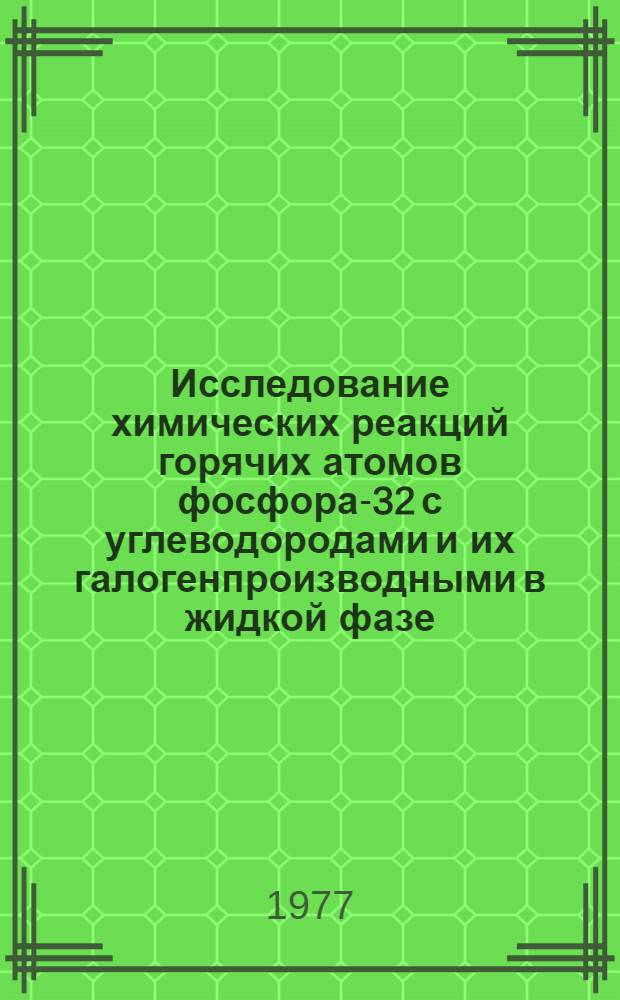 Исследование химических реакций горячих атомов фосфора-32 с углеводородами и их галогенпроизводными в жидкой фазе : Автореф. дис. на соиск. учен. степени канд. хим. наук : (02.00.14)