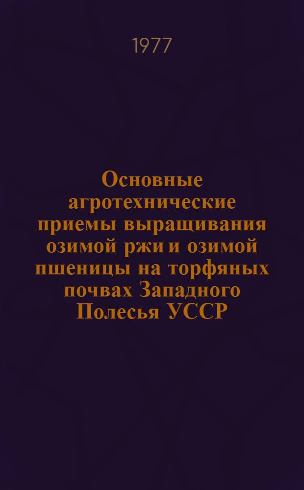 Основные агротехнические приемы выращивания озимой ржи и озимой пшеницы на торфяных почвах Западного Полесья УССР : Автореф. дис. на соиск. учен. степени канд. с.-х. наук : (06.01.09)