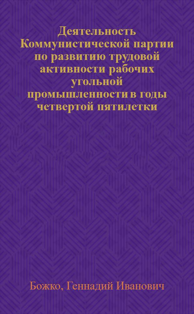 Деятельность Коммунистической партии по развитию трудовой активности рабочих угольной промышленности в годы четвертой пятилетки (1946-1950 гг.) : Автореф. дис. на соиск. учен. степени канд. ист. наук : (07.00.01)