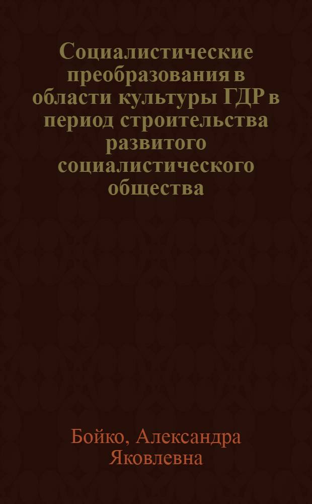 Социалистические преобразования в области культуры ГДР в период строительства развитого социалистического общества (1963-1976 гг.) : Автореф. дис. на соиск. учен. степени канд. ист. наук : (07.00.03)