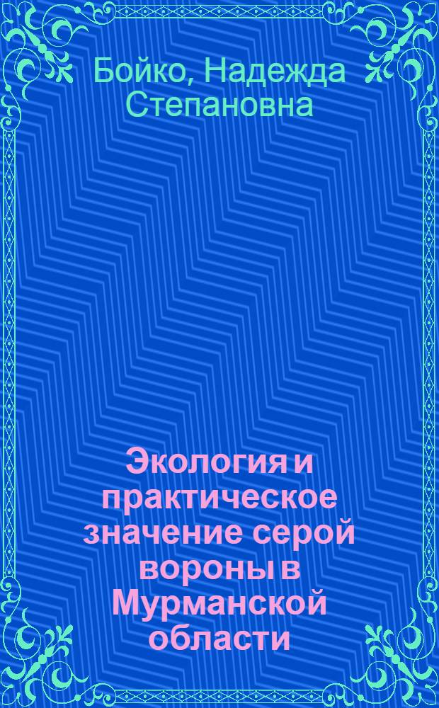 Экология и практическое значение серой вороны в Мурманской области : Автореф. дис. на соиск. учен. степени канд. биол. наук : (03.00.08)
