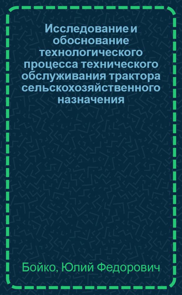 Исследование и обоснование технологического процесса технического обслуживания трактора сельскохозяйственного назначения : (На примере трактора Т-40А) : Автореф. дис. на соиск. учен. степени канд. техн. наук : (05.20.03)