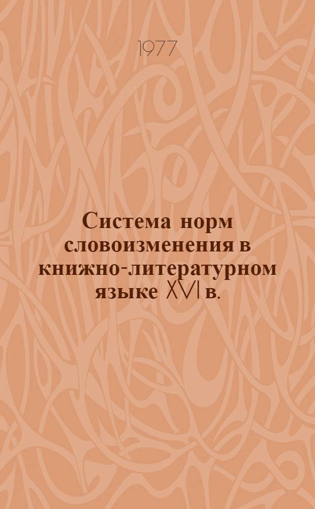 Система норм словоизменения в книжно-литературном языке XVI в. ("Житие Евфросина Псковского" как образец кн.-лит. яз. : Моск : Руси) : Автореф. дис. на соиск. учен. степени канд. филол. наук : (10.02.01)