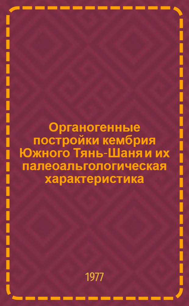 Органогенные постройки кембрия Южного Тянь-Шаня и их палеоальгологическая характеристика : Автореф. дис. на соиск. учен. степени канд. геол.-минерал. наук : (04.00.09)