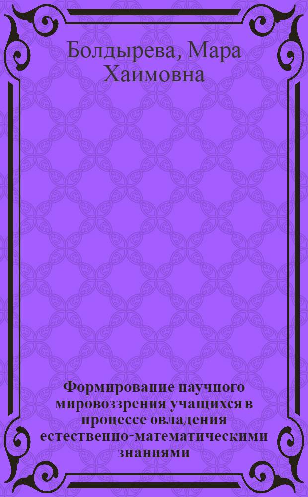 Формирование научного мировоззрения учащихся в процессе овладения естественно-математическими знаниями : Автореф. дис. на соиск. учен. степени канд. пед. наук : (13.00.01)