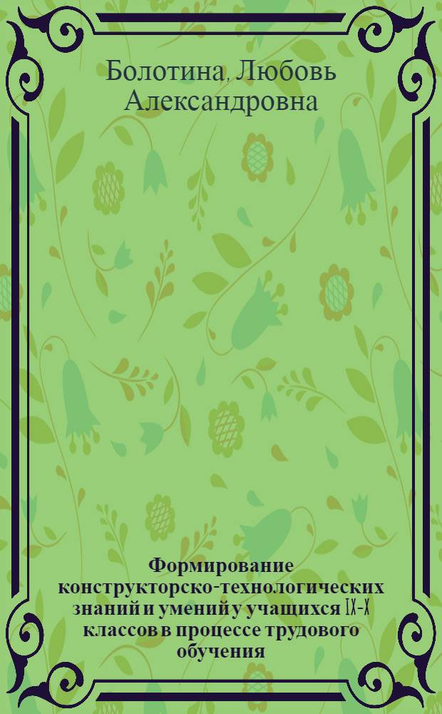 Формирование конструкторско-технологических знаний и умений у учащихся IX-X классов в процессе трудового обучения : (На примере машиностроит. черчения) : Автореф. дис. на соиск. учен. степени канд. пед. наук : (13.00.02)