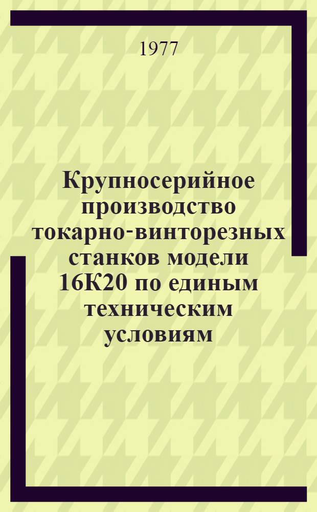 Крупносерийное производство токарно-винторезных станков модели 16К20 по единым техническим условиям : Тезисы докл