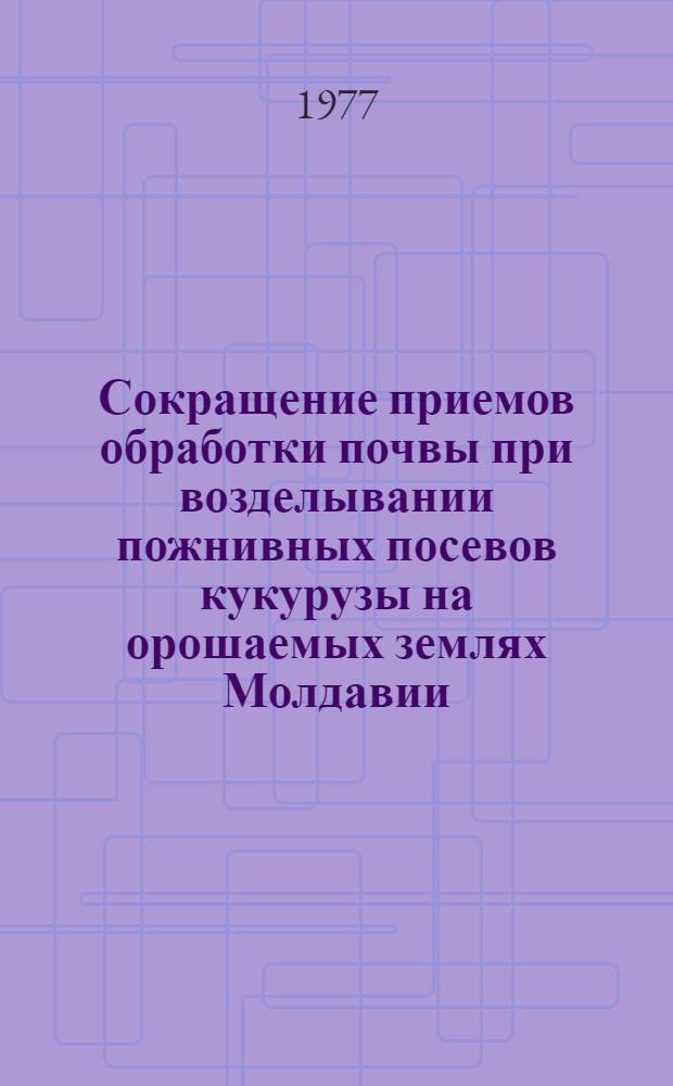 Сокращение приемов обработки почвы при возделывании пожнивных посевов кукурузы на орошаемых землях Молдавии : Автореф. дис. на соиск. учен. степени канд. с.-х. наук : (06.01.01)
