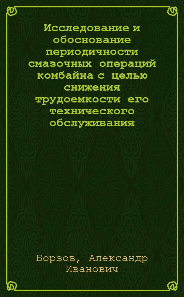 Исследование и обоснование периодичности смазочных операций комбайна с целью снижения трудоемкости его технического обслуживания. (В условиях лесостепной зоны Краснояр. края) : Автореф. дис. на соиск. учен. степени канд. техн. наук : (05.20.03)