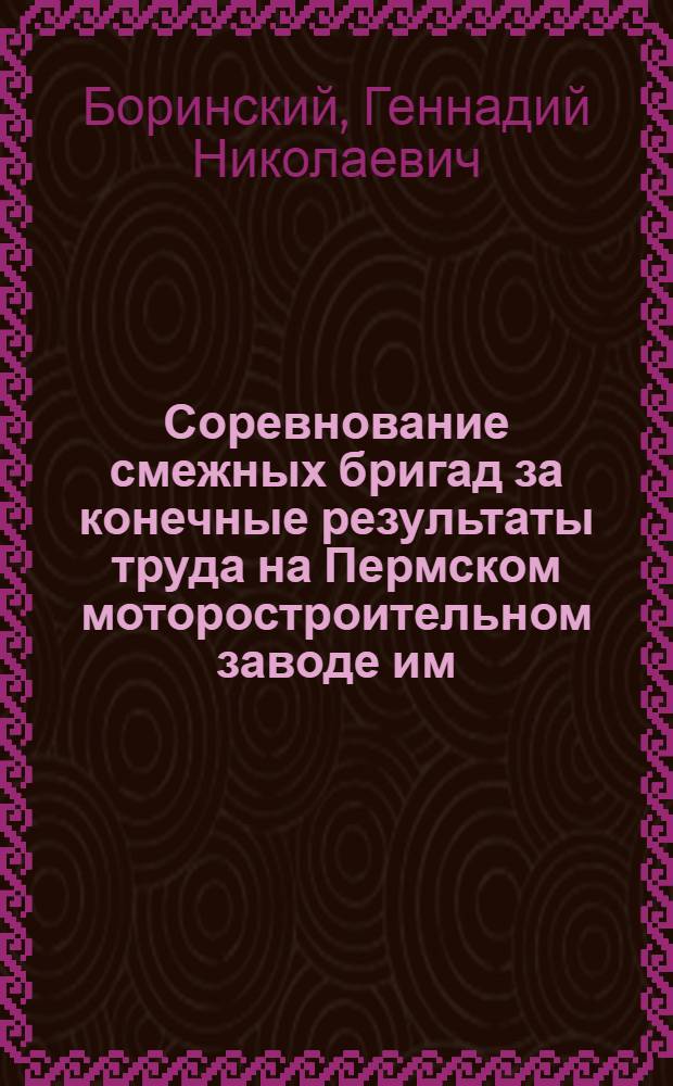 Соревнование смежных бригад за конечные результаты труда на Пермском моторостроительном заводе им. Я.М. Свердлова : Обзор отеч. опыта