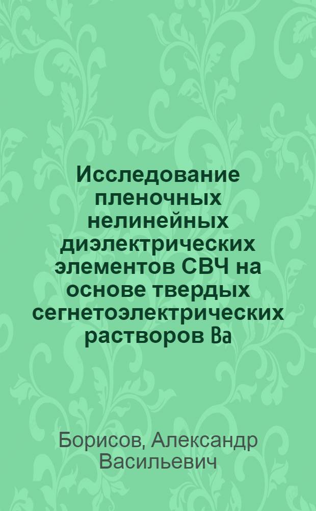 Исследование пленочных нелинейных диэлектрических элементов СВЧ на основе твердых сегнетоэлектрических растворов Ba (Ti Zz Sn) O3 : Автореф. дис. на соиск. учен. степени к. т. н