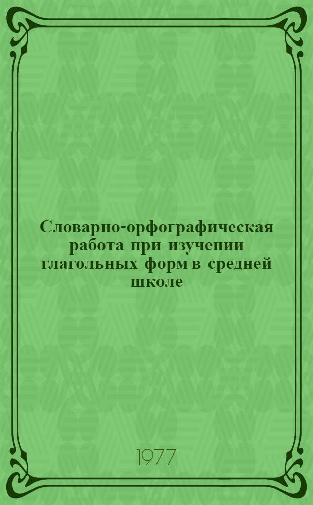 Словарно-орфографическая работа при изучении глагольных форм в средней школе : Автореф. дис. на соиск. учен. степени канд. пед. наук : (13.00.02)