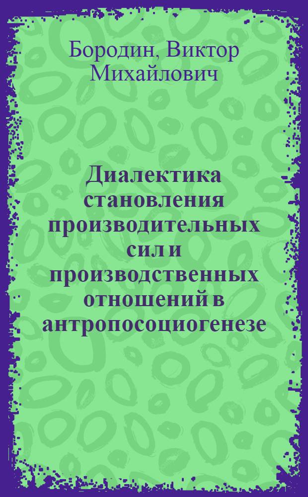 Диалектика становления производительных сил и производственных отношений в антропосоциогенезе : Автореф. дис. на соиск. учен. степени канд. филос. наук : (09.00.01)