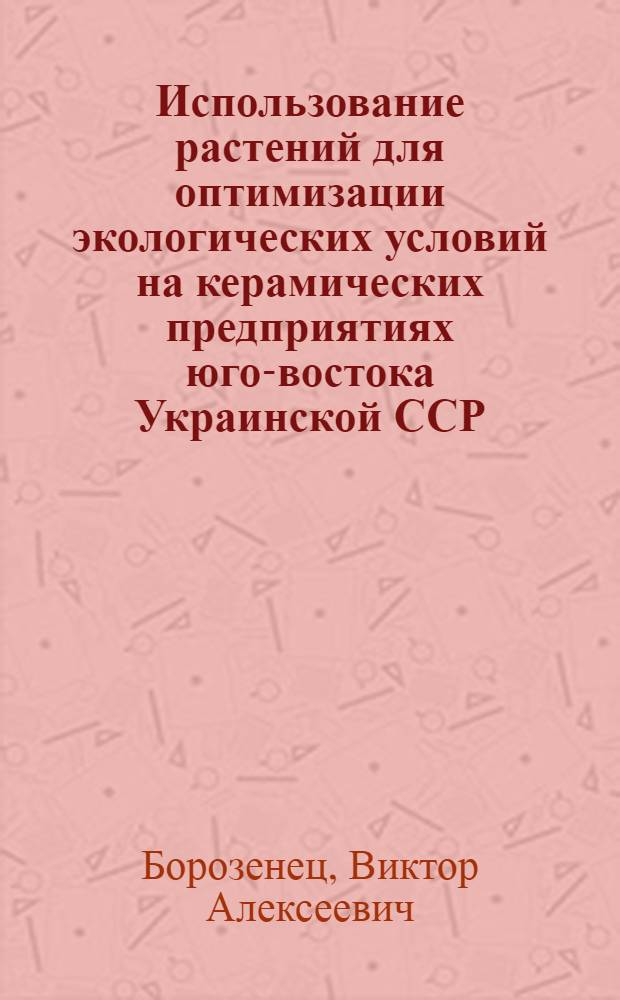 Использование растений для оптимизации экологических условий на керамических предприятиях юго-востока Украинской ССР : Автореф. дис. на соиск. учен. степени канд. биол. наук : (03.00.05)