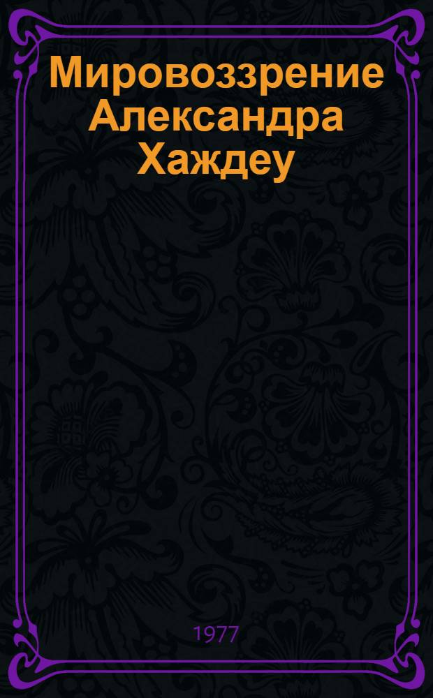 Мировоззрение Александра Хаждеу : Автореф. дис. на соиск. учен. степени канд. филос. наук : (09.00.03)