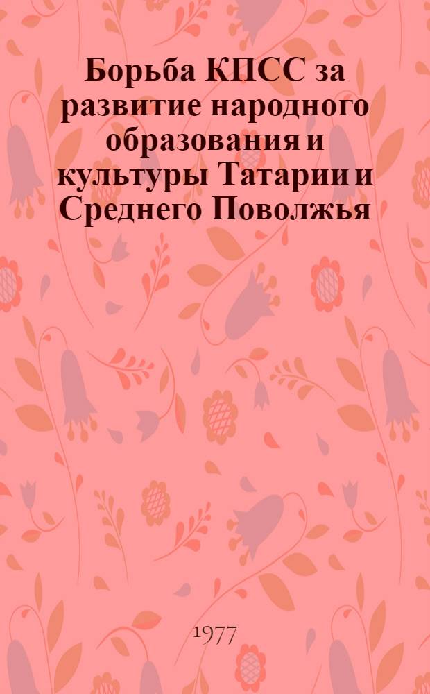 Борьба КПСС за развитие народного образования и культуры Татарии и Среднего Поволжья : Сборник статей