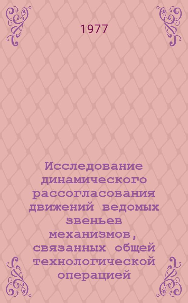 Исследование динамического рассогласования движений ведомых звеньев механизмов, связанных общей технологической операцией : (Применит. к высокоскоростным швейным машинам) : Автореф. дис. на соиск. учен. степени канд. техн. наук : (05.02.13)