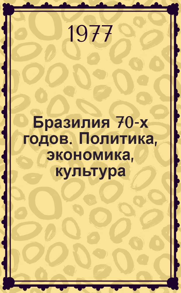 Бразилия 70-х годов. Политика, экономика, культура : (Сборник статей из журн. "Латинская Америка")