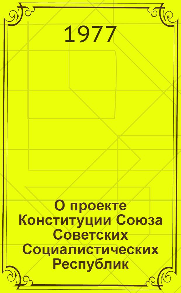О проекте Конституции Союза Советских Социалистических Республик : Докл. на Пленуме ЦК КПСС 24 мая 1977 г