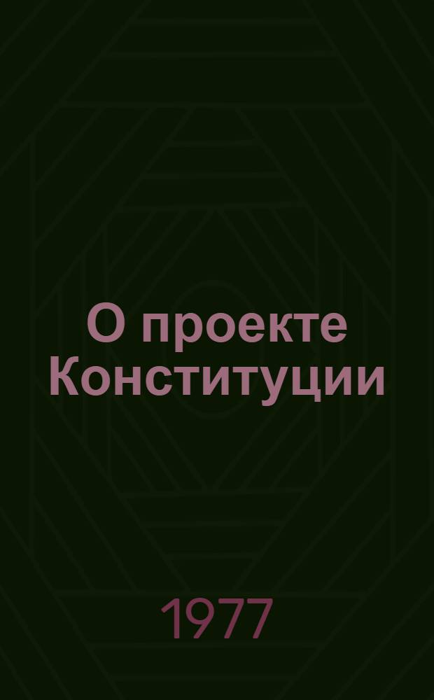 О проекте Конституции (Основного Закона) Союза Советских Социалистических Республик и итогах его всенародного обсуждения : Докл. и выступления на внеочередной VII сессии Верховного Совета СССР 9 созыва 4 и 7 окт. 1977 г